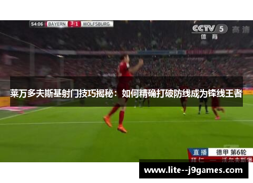 莱万多夫斯基射门技巧揭秘：如何精确打破防线成为锋线王者