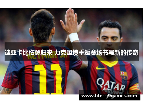 迪亚卡比伤愈归来 力克困境重返赛场书写新的传奇