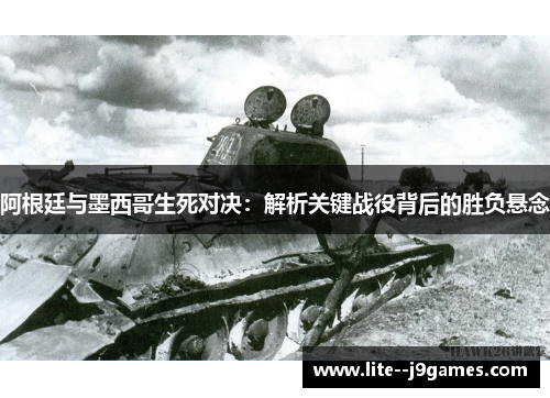 阿根廷与墨西哥生死对决：解析关键战役背后的胜负悬念