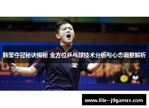 韩莹夺冠秘诀揭秘 全方位乒乓球技术分析与心态调整解析