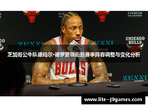 芝加哥公牛队德玛尔·德罗赞领衔新赛季阵容调整与变化分析