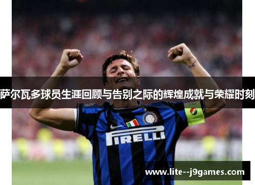 萨尔瓦多球员生涯回顾与告别之际的辉煌成就与荣耀时刻