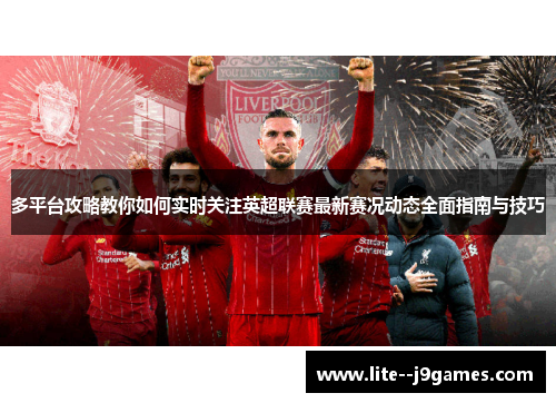 多平台攻略教你如何实时关注英超联赛最新赛况动态全面指南与技巧