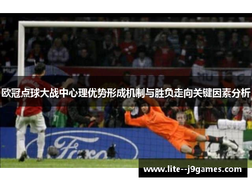 欧冠点球大战中心理优势形成机制与胜负走向关键因素分析 欧冠点球大战中心理优势形成机制与胜负走向关键因素分析