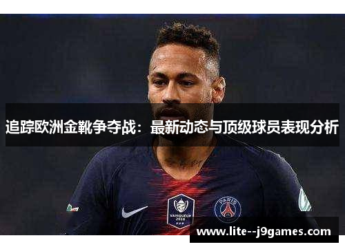 追踪欧洲金靴争夺战:最新动态与顶级球员表现分析 追踪欧洲金靴争夺战:最新动态与顶级球员表现分析