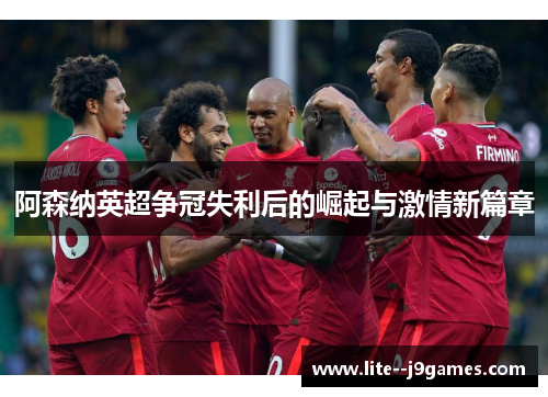 阿森纳英超争冠失利后的崛起与激情新篇章