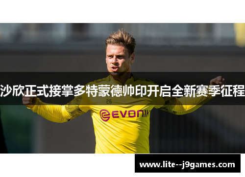 沙欣正式接掌多特蒙德帅印开启全新赛季征程 沙欣正式接掌多特蒙德帅印开启全新赛季征程