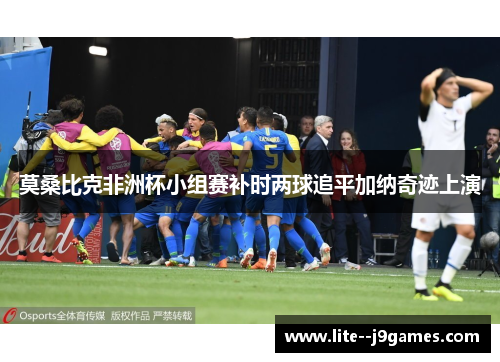 莫桑比克非洲杯小组赛补时两球追平加纳奇迹上演