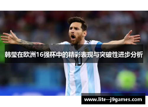 韩莹在欧洲16强杯中的精彩表现与突破性进步分析