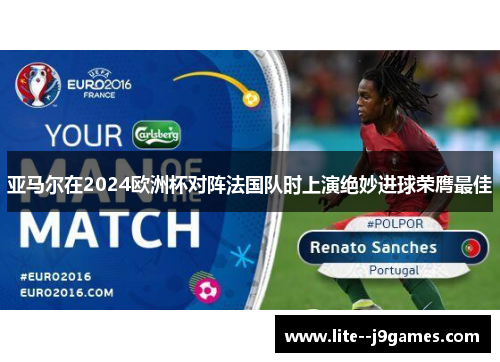 亚马尔在2024欧洲杯对阵法国队时上演绝妙进球荣膺最佳