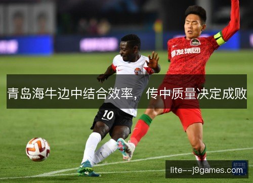 青岛海牛边中结合效率,传中质量决定成败 青岛海牛边中结合效率,传中质量决定成败