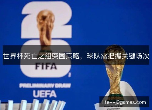 世界杯死亡之组突围策略，球队需把握关键场次